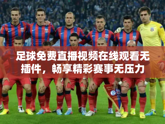 足球免费直播视频在线观看无插件，畅享精彩赛事无压力