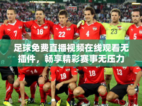 足球免费直播视频在线观看无插件，畅享精彩赛事无压力