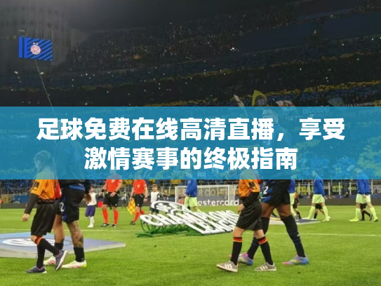 足球免费在线高清直播，享受激情赛事的终极指南