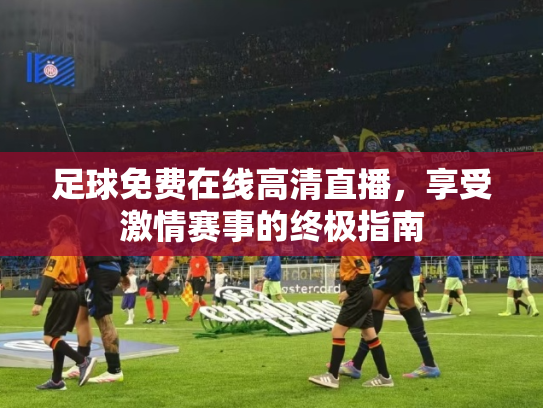 足球免费在线高清直播，享受激情赛事的终极指南