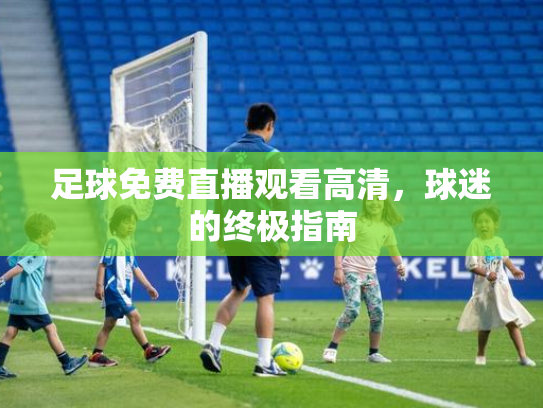 足球免费直播观看高清，球迷的终极指南