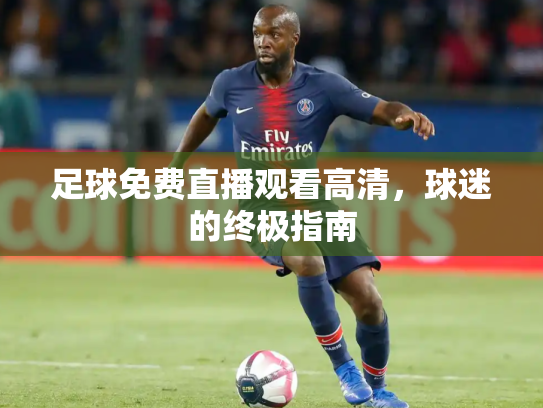 足球免费直播观看高清，球迷的终极指南