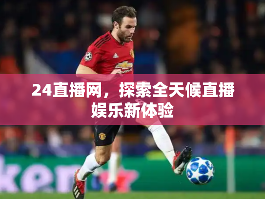 24直播网，探索全天候直播娱乐新体验
