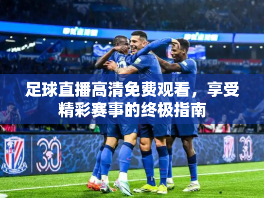足球直播高清免费观看，享受精彩赛事的终极指南