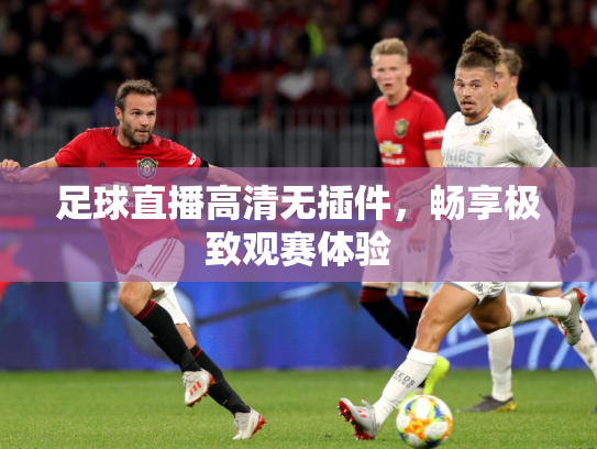 足球直播高清无插件，畅享极致观赛体验