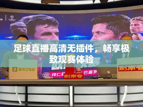 足球直播高清无插件，畅享极致观赛体验