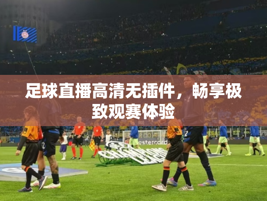 足球直播高清无插件，畅享极致观赛体验