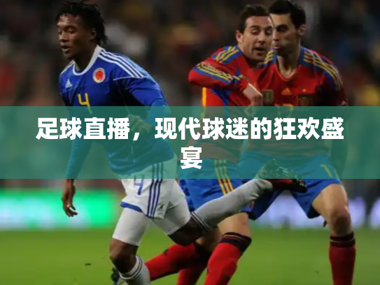 足球直播，现代球迷的狂欢盛宴