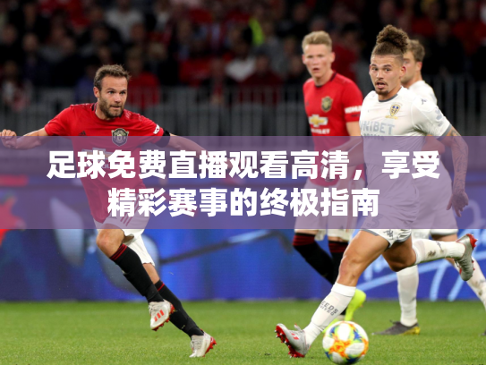 足球免费直播观看高清，享受精彩赛事的终极指南
