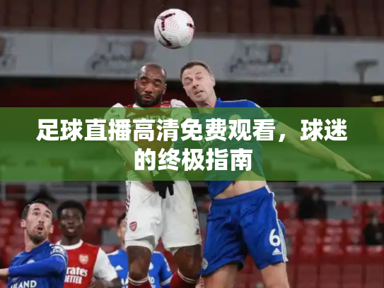 足球直播高清免费观看，球迷的终极指南