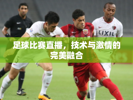 足球比赛直播，技术与激情的完美融合