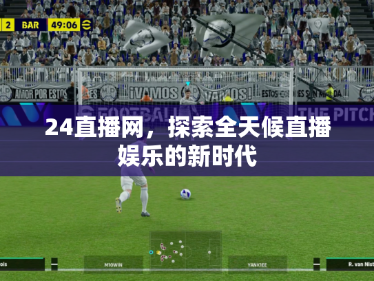 24直播网，探索全天候直播娱乐的新时代
