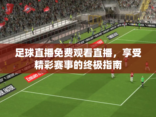 足球直播免费观看直播，享受精彩赛事的终极指南