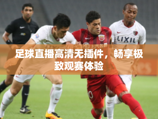 足球直播高清无插件，畅享极致观赛体验