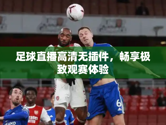 足球直播高清无插件，畅享极致观赛体验