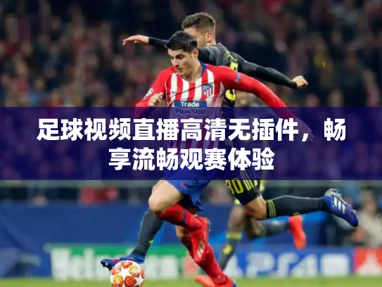 足球视频直播高清无插件，畅享流畅观赛体验