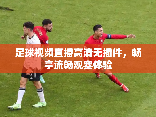 足球视频直播高清无插件，畅享流畅观赛体验