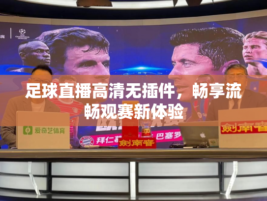 足球直播高清无插件，畅享流畅观赛新体验
