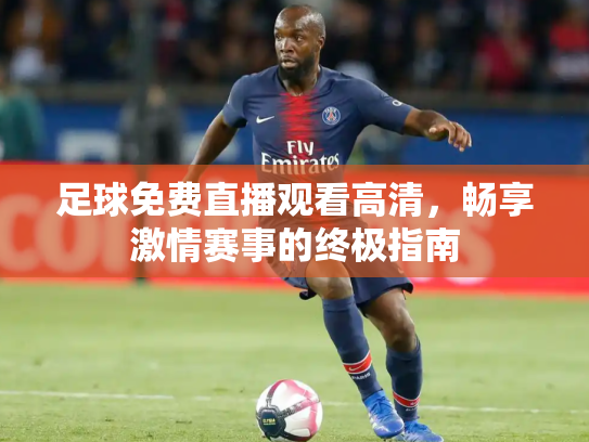 足球免费直播观看高清，畅享激情赛事的终极指南