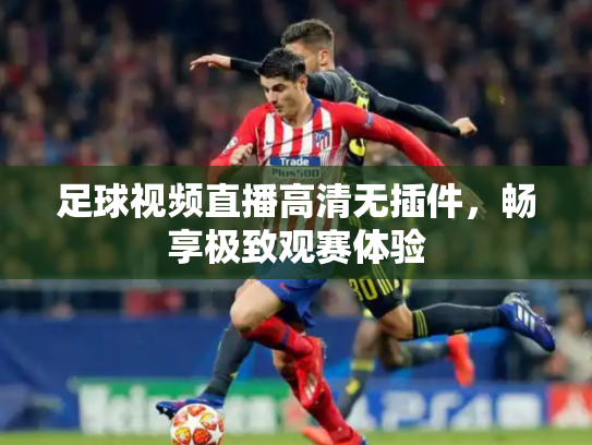 足球视频直播高清无插件，畅享极致观赛体验
