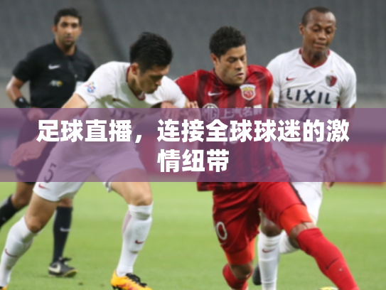 足球直播，连接全球球迷的激情纽带