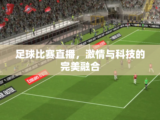足球比赛直播，激情与科技的完美融合