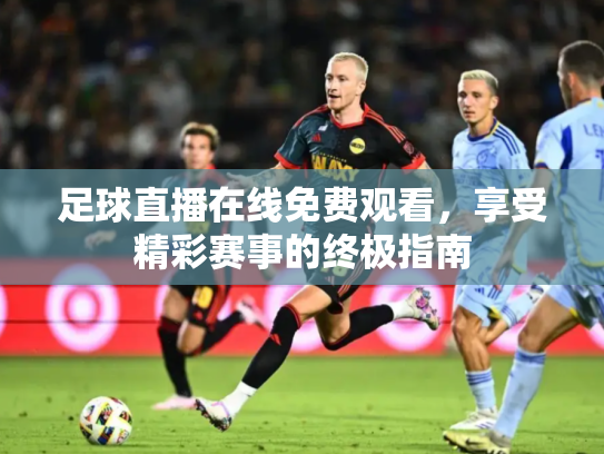 足球直播在线免费观看，享受精彩赛事的终极指南