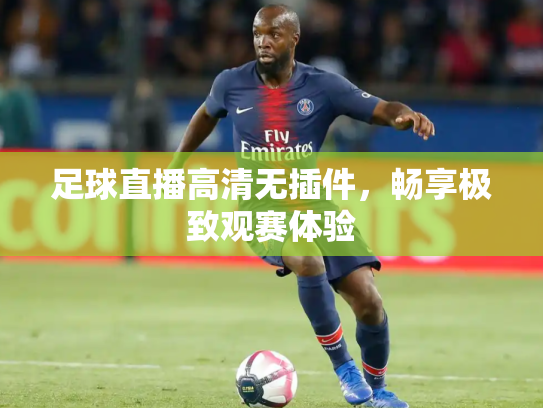 足球直播高清无插件，畅享极致观赛体验