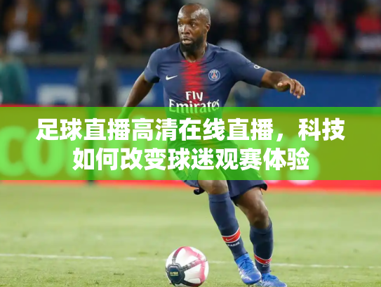 足球直播高清在线直播，科技如何改变球迷观赛体验