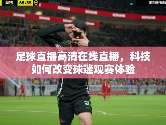 足球直播高清在线直播，科技如何改变球迷观赛体验