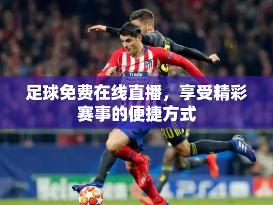 足球免费在线直播，享受精彩赛事的便捷方式