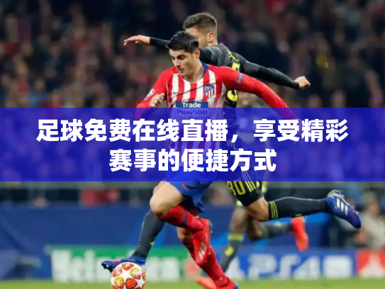 足球免费在线直播，享受精彩赛事的便捷方式