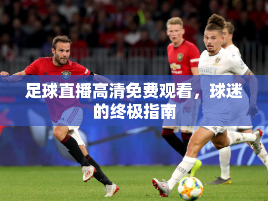 足球直播高清免费观看，球迷的终极指南