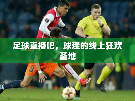 足球直播吧，球迷的线上狂欢圣地