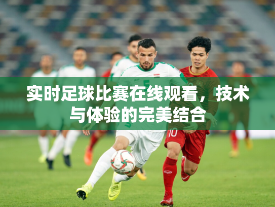 实时足球比赛在线观看，技术与体验的完美结合