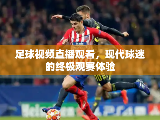 足球视频直播观看，现代球迷的终极观赛体验