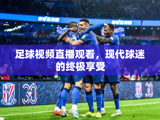 足球视频直播观看，现代球迷的终极享受
