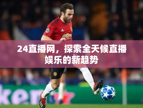 24直播网，探索全天候直播娱乐的新趋势