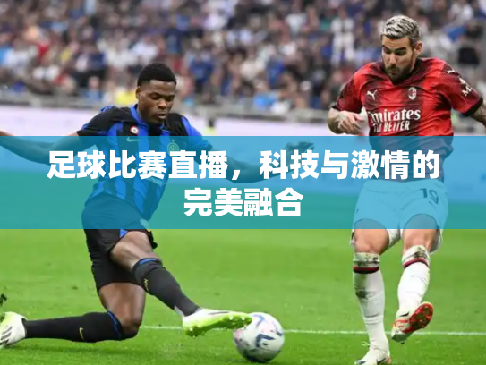 足球比赛直播，科技与激情的完美融合