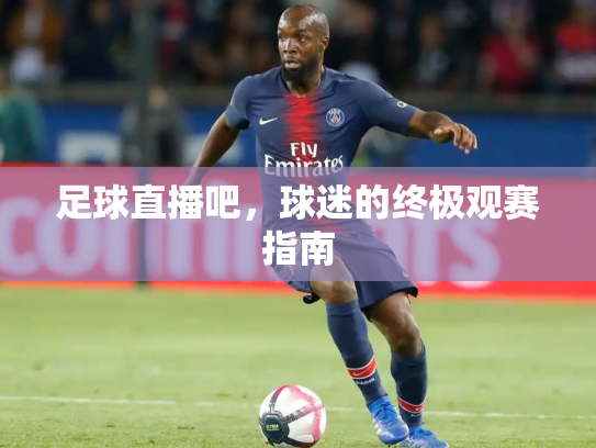 足球直播吧，球迷的终极观赛指南