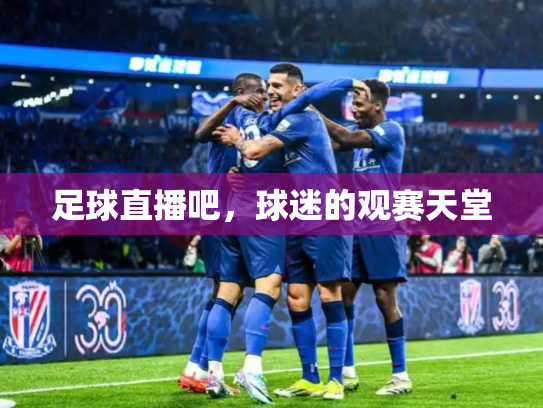 足球直播吧，球迷的观赛天堂