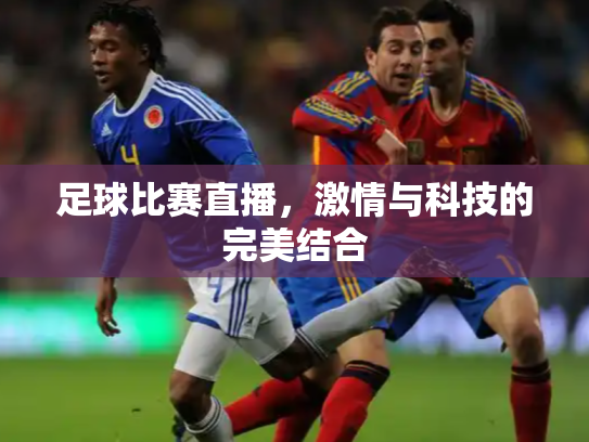 足球比赛直播，激情与科技的完美结合