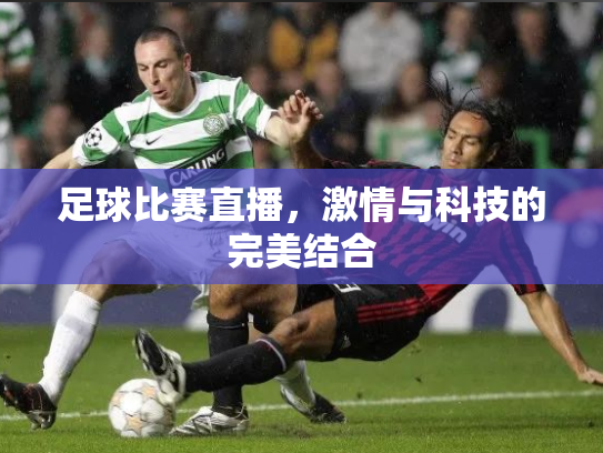 足球比赛直播，激情与科技的完美结合
