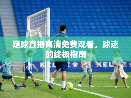 足球直播高清免费观看，球迷的终极指南