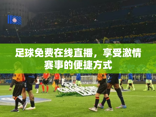 足球免费在线直播，享受激情赛事的便捷方式