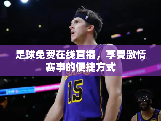 足球免费在线直播，享受激情赛事的便捷方式