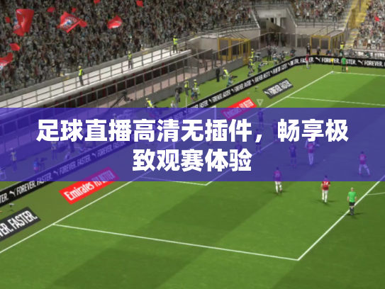 足球直播高清无插件，畅享极致观赛体验