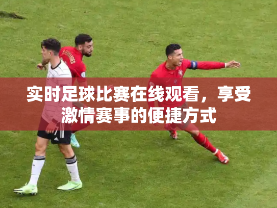 实时足球比赛在线观看，享受激情赛事的便捷方式