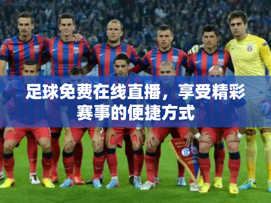 足球免费在线直播，享受精彩赛事的便捷方式