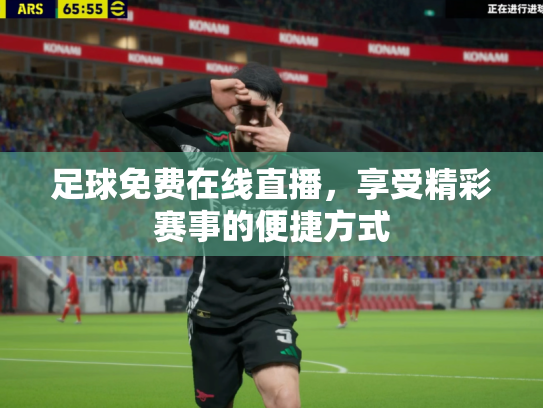 足球免费在线直播，享受精彩赛事的便捷方式